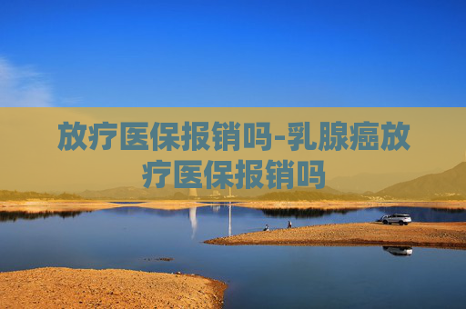 放疗医保报销吗-乳腺癌放疗医保报销吗