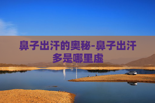 鼻子出汗的奥秘-鼻子出汗多是哪里虚