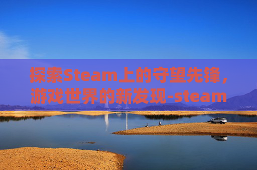 探索Steam上的守望先锋，游戏世界的新发现-steam守望先锋能登陆国服吗