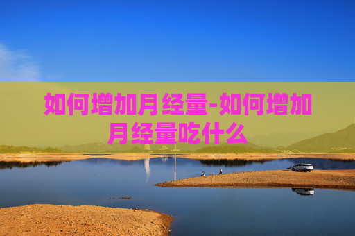 如何增加月经量-如何增加月经量吃什么