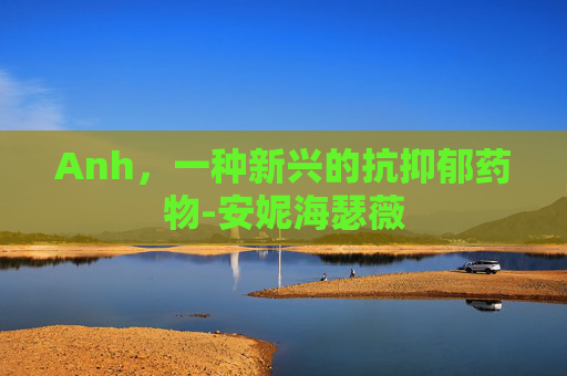 Anh，一种新兴的抗抑郁药物-安妮海瑟薇