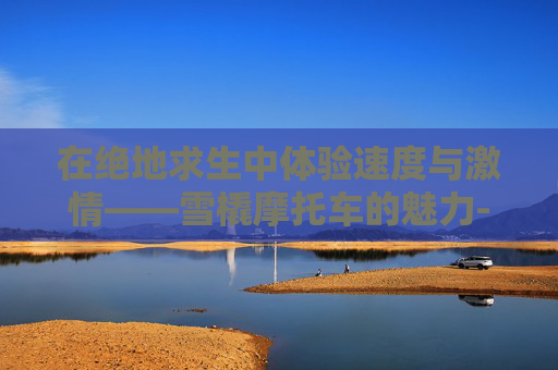 在绝地求生中体验速度与激情——雪橇摩托车的魅力-雪地摩托雪橇