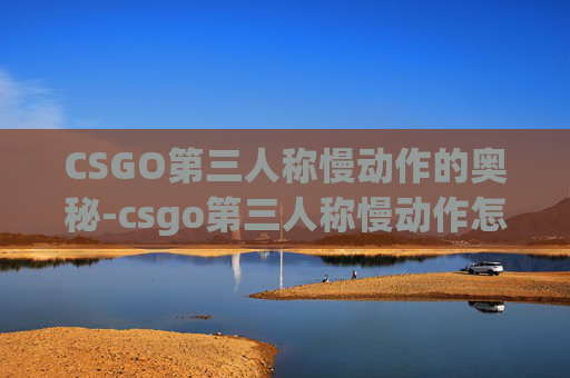 CSGO第三人称慢动作的奥秘-csgo第三人称慢动作怎么开