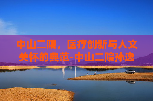 中山二院，医疗创新与人文关怀的典范-中山二院孙逸仙医院