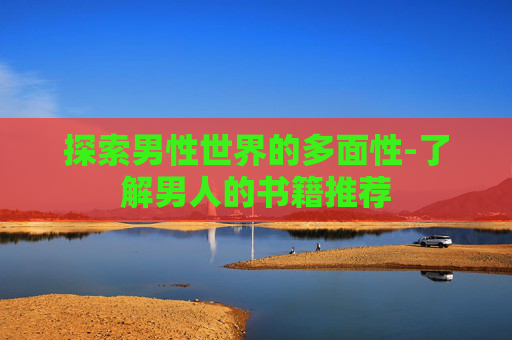 探索男性世界的多面性-了解男人的书籍推荐