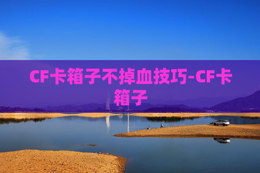 CF卡箱子不掉血技巧-CF卡箱子