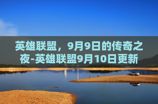 英雄联盟，9月9日的传奇之夜-英雄联盟9月10日更新内容