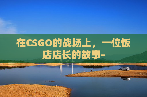 在CSGO的战场上，一位饭店店长的故事-