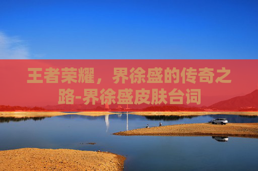王者荣耀，界徐盛的传奇之路-界徐盛皮肤台词