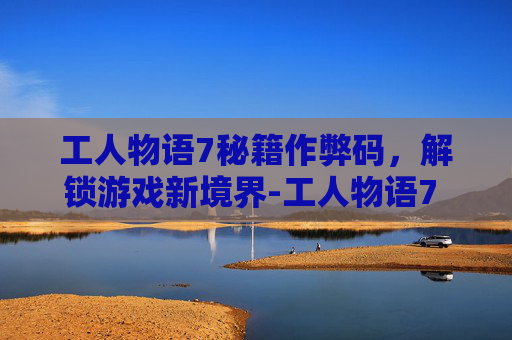 工人物语7秘籍作弊码，解锁游戏新境界-工人物语7 攻略