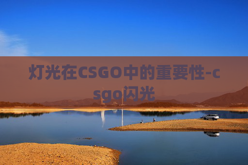 灯光在CSGO中的重要性-csgo闪光 灯光在CSGO中的重要性-csgo闪光