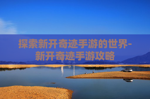 探索新开奇迹手游的世界-新开奇迹手游攻略