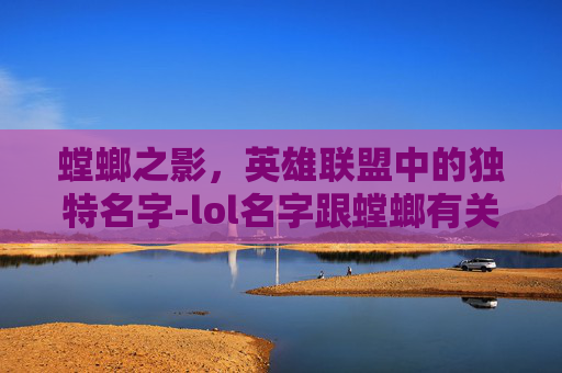 螳螂之影，英雄联盟中的独特名字-lol名字跟螳螂有关的游戏