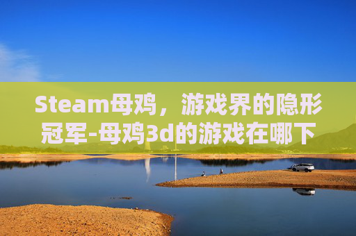 Steam母鸡，游戏界的隐形冠军-母鸡3d的游戏在哪下载