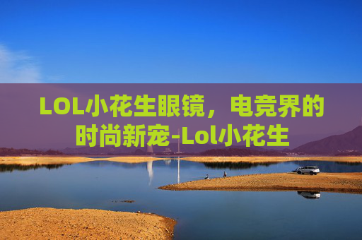 LOL小花生眼镜,电竞界的时尚新宠-Lol小花生 LOL小花生眼镜,电竞界的时尚新宠-Lol小花生