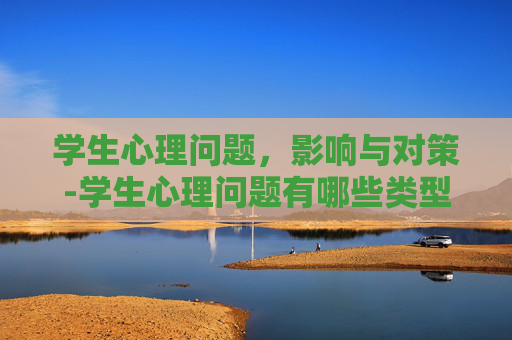 学生心理问题,影响与对策-学生心理问题有哪些类型 学生心理问题,影响与对策-学生心理问题有哪些类型