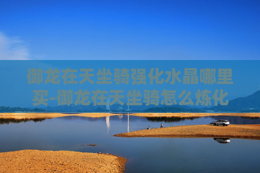 御龙在天坐骑强化水晶哪里买-御龙在天坐骑怎么炼化
