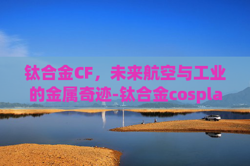 钛合金CF,未来航空与工业的金属奇迹-钛合金cosplay图片 钛合金CF,未来航空与工业的金属奇迹-钛合金cosplay图片