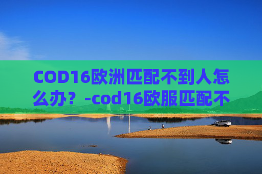 COD16欧洲匹配不到人怎么办？-cod16欧服匹配不到人