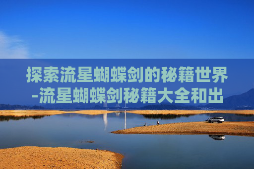 探索流星蝴蝶剑的秘籍世界-流星蝴蝶剑秘籍大全和出招表