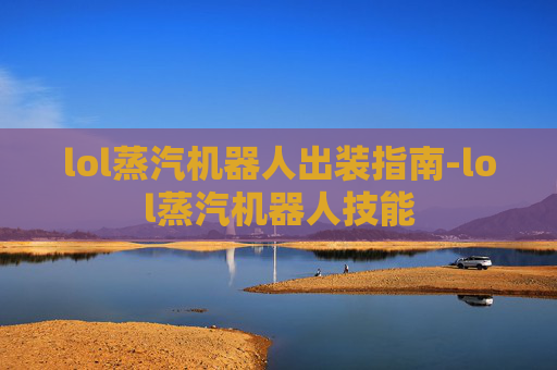 lol蒸汽机器人出装指南-lol蒸汽机器人技能