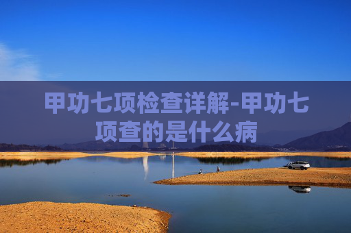 甲功七项检查详解-甲功七项查的是什么病