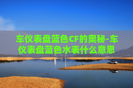 车仪表盘蓝色CF的奥秘-车仪表盘蓝色水表什么意思