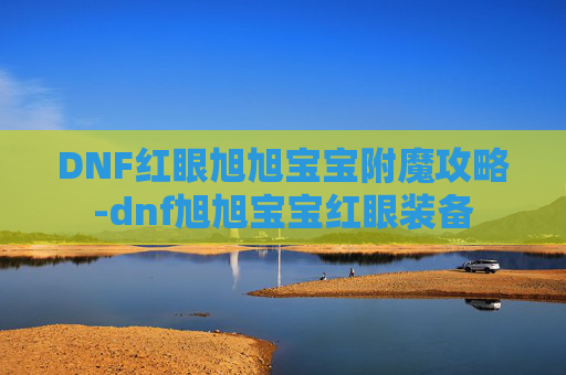 DNF红眼旭旭宝宝附魔攻略-dnf旭旭宝宝红眼装备