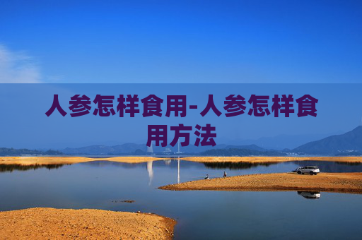 人参怎样食用-人参怎样食用方法