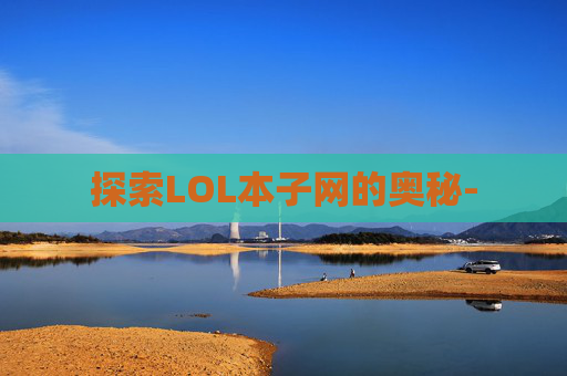 探索LOL本子网的奥秘-