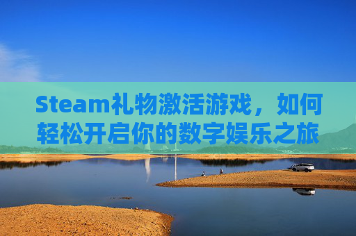 Steam礼物激活游戏，如何轻松开启你的数字娱乐之旅-steam礼物激活没反应