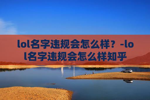 lol名字违规会怎么样？-lol名字违规会怎么样知乎
