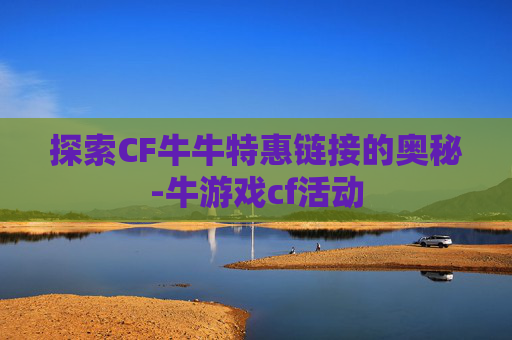 探索CF牛牛特惠链接的奥秘-牛游戏cf活动
