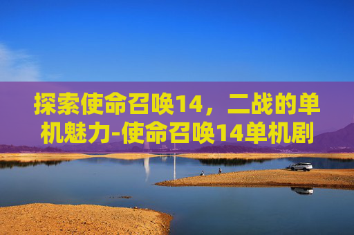 探索使命召唤14，二战的单机魅力-使命召唤14单机剧情