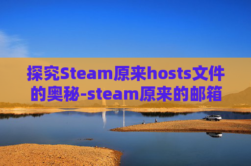 探究Steam原来hosts文件的奥秘-steam原来的邮箱不能用了