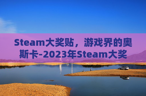 Steam大奖贴，游戏界的奥斯卡-2023年Steam大奖