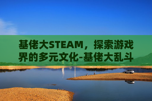 基佬大STEAM，探索游戏界的多元文化-基佬大乱斗怎么调双人模式