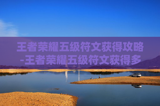王者荣耀五级符文获得攻略-王者荣耀五级符文获得多少钱