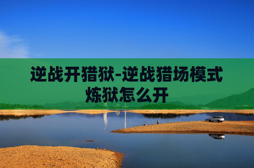 逆战开猎狱-逆战猎场模式炼狱怎么开