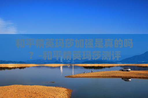 和平精英玛莎加强是真的吗？-和平精英玛莎测评