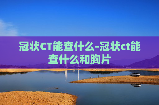 冠状CT能查什么-冠状ct能查什么和胸片