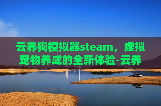 云养狗模拟器steam，虚拟宠物养成的全新体验-云养狗模拟器