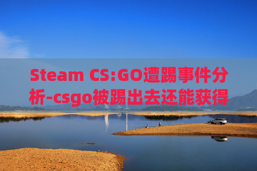 Steam CS:GO遭踢事件分析-csgo被踢出去还能获得经验么