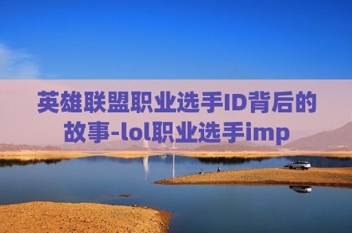 英雄联盟职业选手ID背后的故事-lol职业选手imp