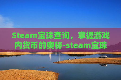 Steam宝珠查询，掌握游戏内货币的奥秘-steam宝珠价值