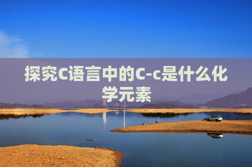 探究C语言中的C-c是什么化学元素