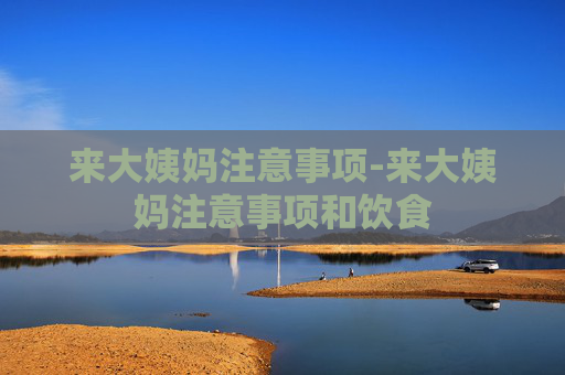 来大姨妈注意事项-来大姨妈注意事项和饮食