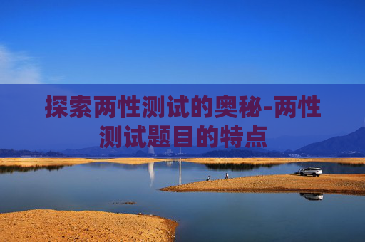探索两性测试的奥秘-两性测试题目的特点