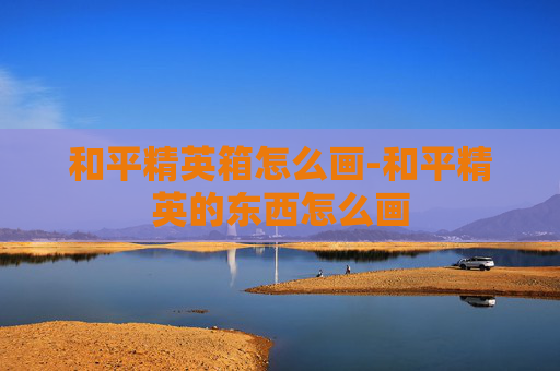 和平精英箱怎么画-和平精英的东西怎么画