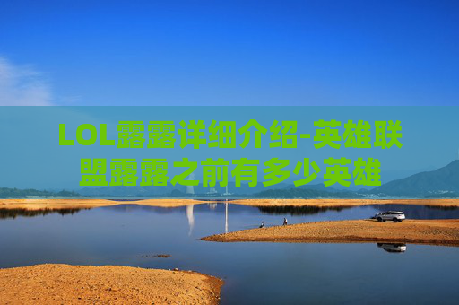 LOL露露详细介绍-英雄联盟露露之前有多少英雄
